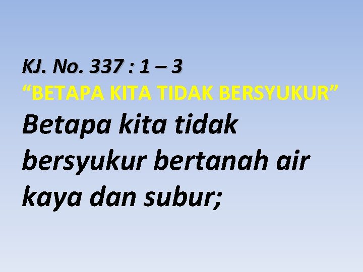 KJ. No. 337 : 1 – 3 “BETAPA KITA TIDAK BERSYUKUR” Betapa kita tidak