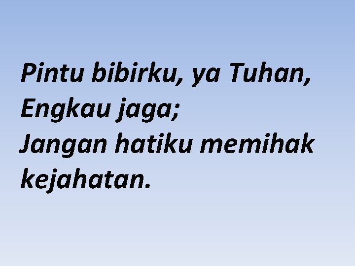 Pintu bibirku, ya Tuhan, Engkau jaga; Jangan hatiku memihak kejahatan. 