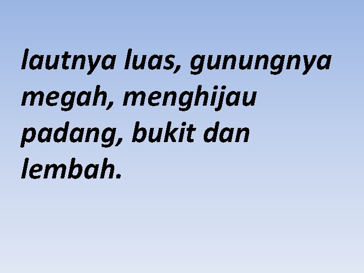 lautnya luas, gunungnya megah, menghijau padang, bukit dan lembah. 