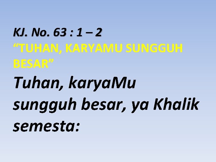 KJ. No. 63 : 1 – 2 “TUHAN, KARYAMU SUNGGUH BESAR” Tuhan, karya. Mu