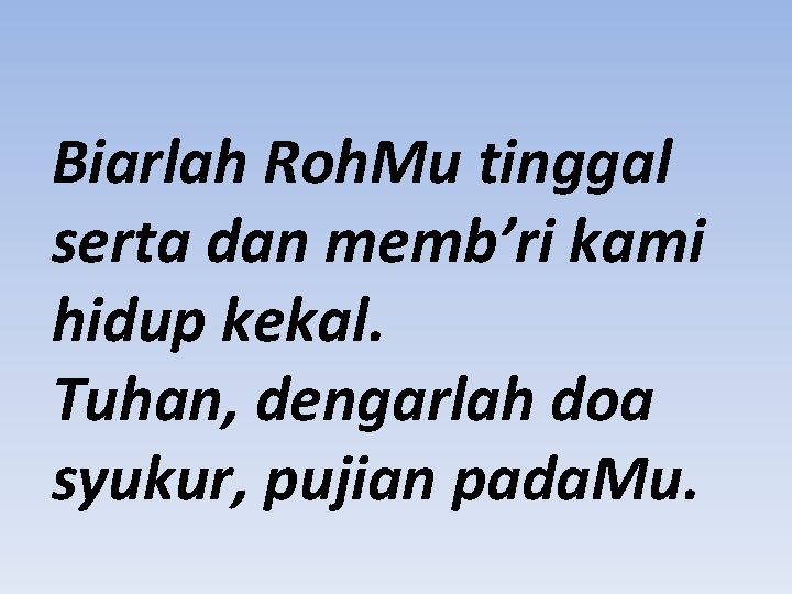 Biarlah Roh. Mu tinggal serta dan memb’ri kami hidup kekal. Tuhan, dengarlah doa syukur,