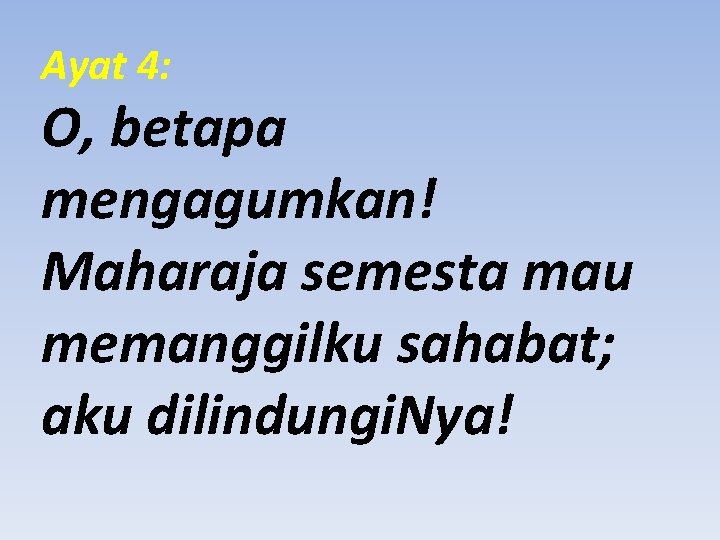 Ayat 4: O, betapa mengagumkan! Maharaja semesta mau memanggilku sahabat; aku dilindungi. Nya! 