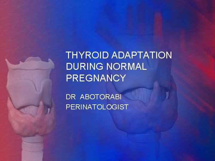 THYROID ADAPTATION DURING NORMAL PREGNANCY DR ABOTORABI PERINATOLOGIST 