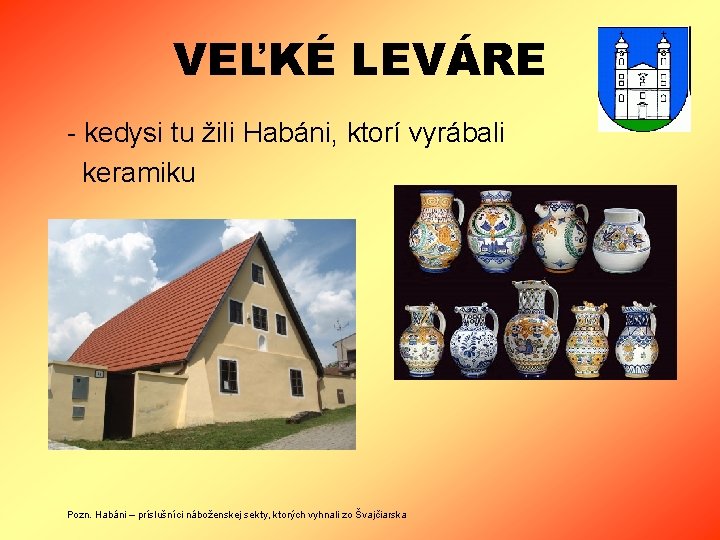 VEĽKÉ LEVÁRE - kedysi tu žili Habáni, ktorí vyrábali keramiku Pozn. Habáni – príslušníci