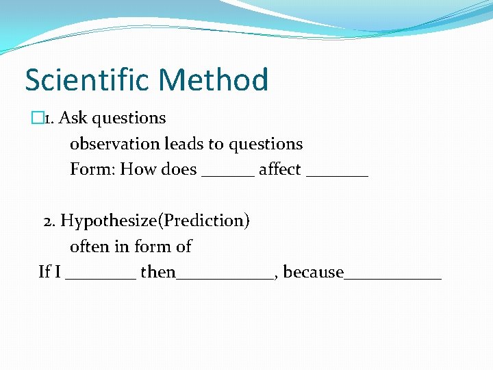 Scientific Method � 1. Ask questions observation leads to questions Form: How does ______