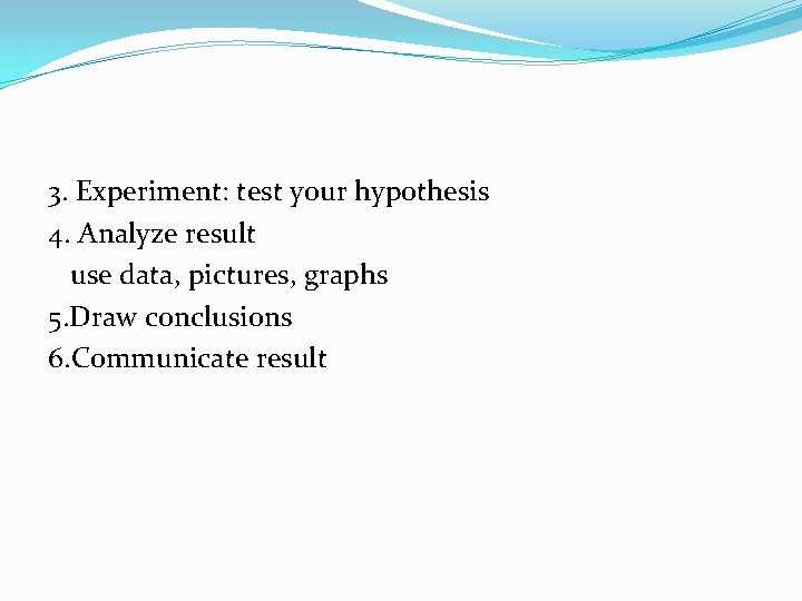 3. Experiment: test your hypothesis 4. Analyze result use data, pictures, graphs 5. Draw