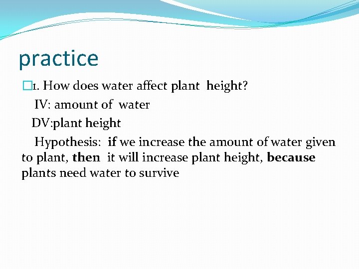 practice � 1. How does water affect plant height? IV: amount of water DV: