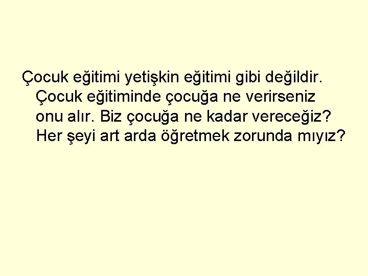 Çocuk eğitimi yetişkin eğitimi gibi değildir. Çocuk eğitiminde çocuğa ne verirseniz onu alır. Biz