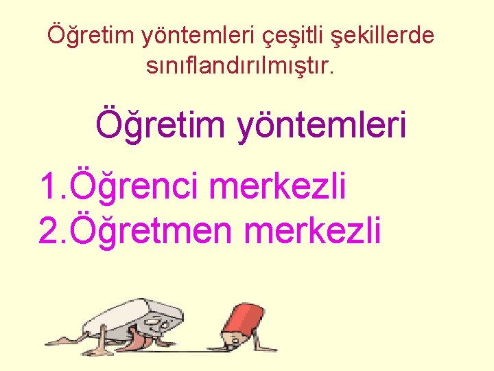 Öğretim yöntemleri çeşitli şekillerde sınıflandırılmıştır. Öğretim yöntemleri 1. Öğrenci merkezli 2. Öğretmen merkezli 