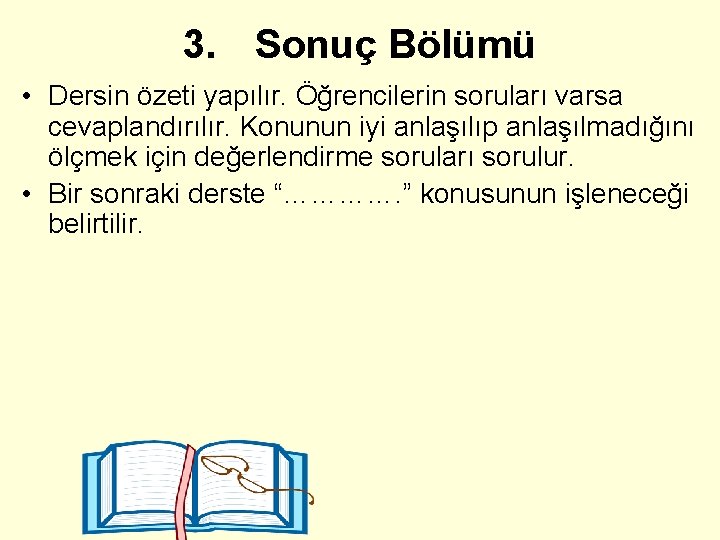 3. Sonuç Bölümü • Dersin özeti yapılır. Öğrencilerin soruları varsa cevaplandırılır. Konunun iyi anlaşılıp