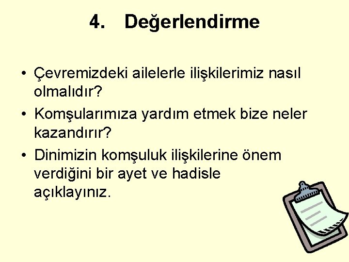 4. Değerlendirme • Çevremizdeki ailelerle ilişkilerimiz nasıl olmalıdır? • Komşularımıza yardım etmek bize neler