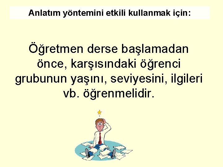 Anlatım yöntemini etkili kullanmak için: Öğretmen derse başlamadan önce, karşısındaki öğrenci grubunun yaşını, seviyesini,