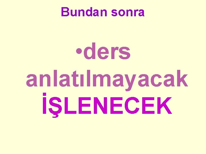 Bundan sonra • ders anlatılmayacak İŞLENECEK 