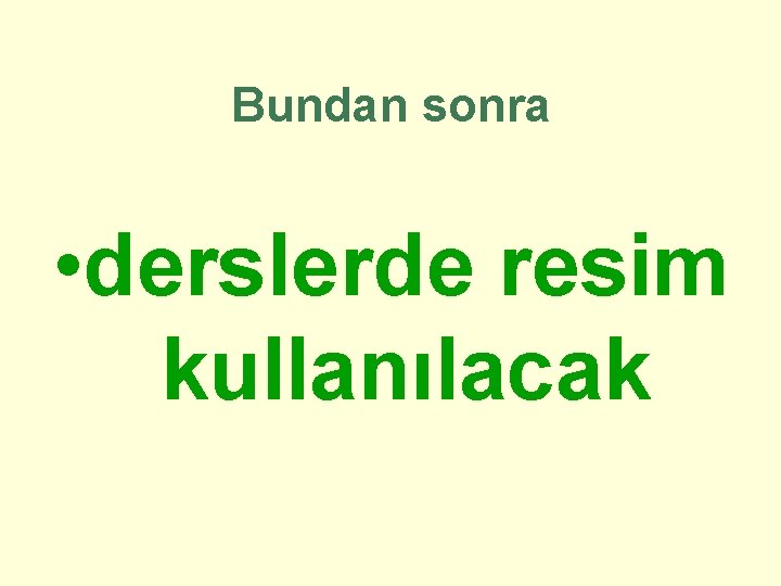 Bundan sonra • derslerde resim kullanılacak 