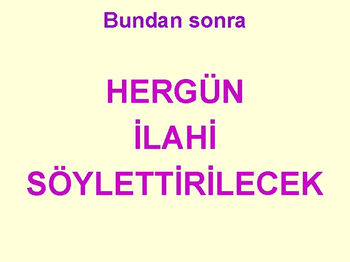 Bundan sonra HERGÜN İLAHİ SÖYLETTİRİLECEK 