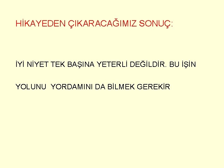 HİKAYEDEN ÇIKARACAĞIMIZ SONUÇ: İYİ NİYET TEK BAŞINA YETERLİ DEĞİLDİR. BU İŞİN YOLUNU YORDAMINI DA