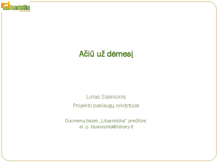 Ačiū už dėmesį Linas Salelionis Projekto paslaugų vykdytojas Duomenų bazės „Lituanistika“ priežiūra: el. p.