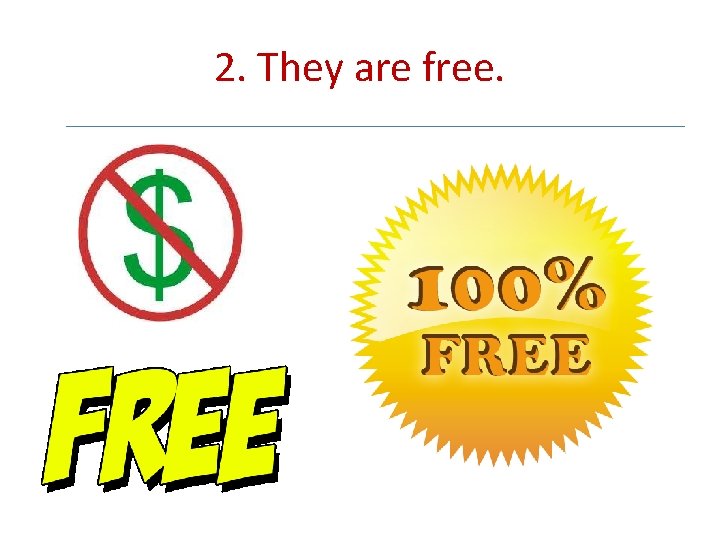 2. They are free. 