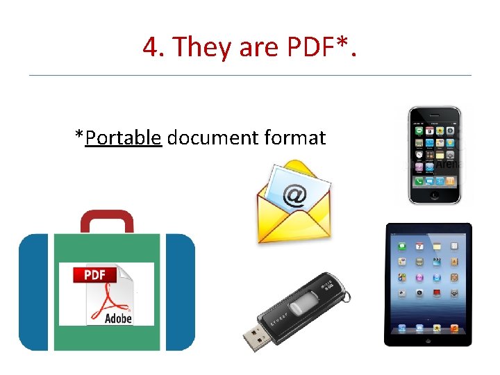 4. They are PDF*. *Portable document format 
