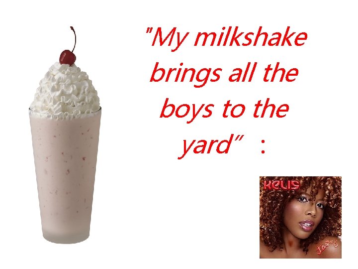 "My milkshake brings all the boys to the yard” : 