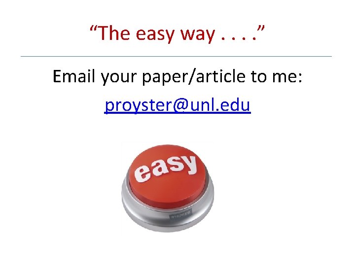 “The easy way. . ” Email your paper/article to me: proyster@unl. edu 