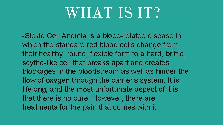 WHAT IS IT? -Sickle Cell Anemia is a blood-related disease in which the standard