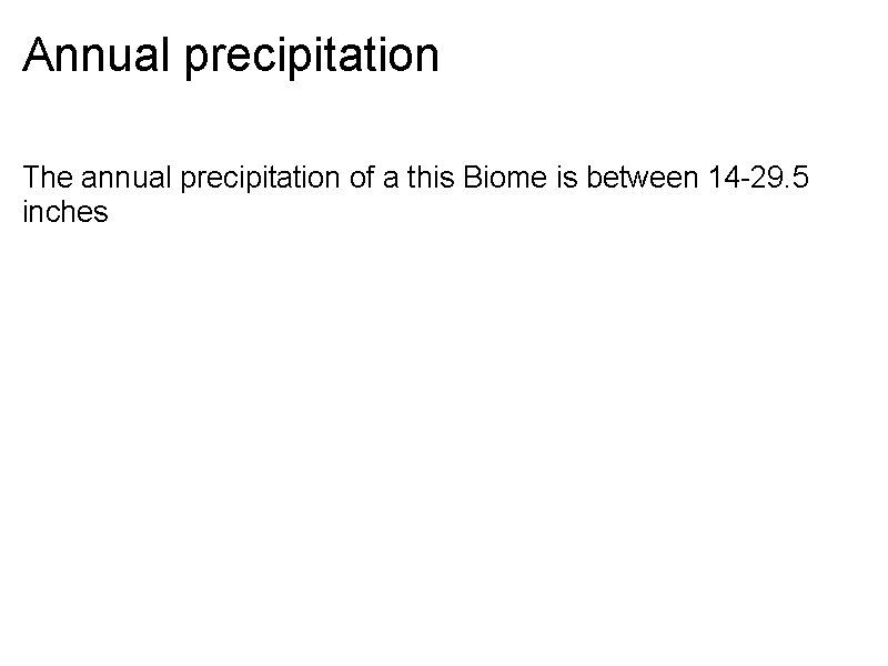 Annual precipitation The annual precipitation of a this Biome is between 14 -29. 5