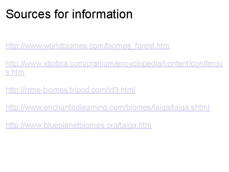 Sources for information http: //www. worldbiomes. com/biomes_forest. htm http: //www. idiotica. com/cranium/encyclopedia/content/coniferou s. htm