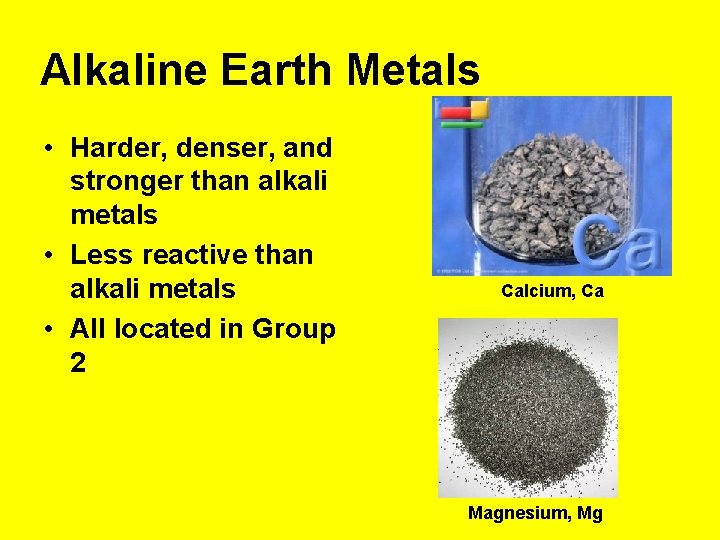 Alkaline Earth Metals • Harder, denser, and stronger than alkali metals • Less reactive