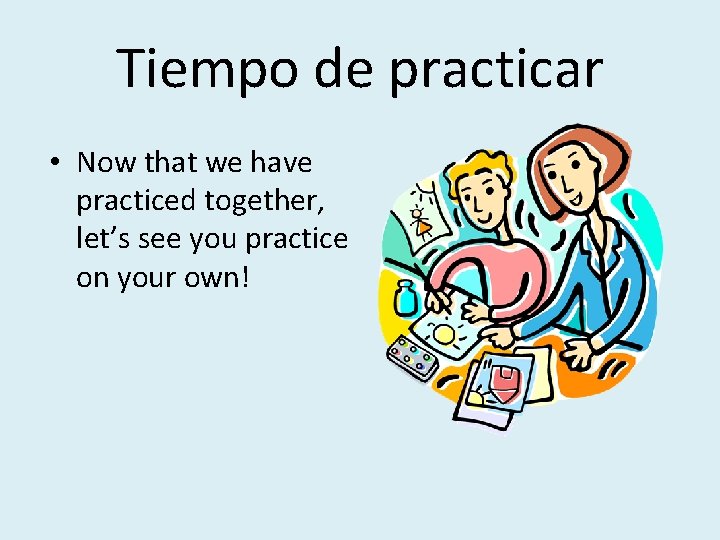 Tiempo de practicar • Now that we have practiced together, let’s see you practice