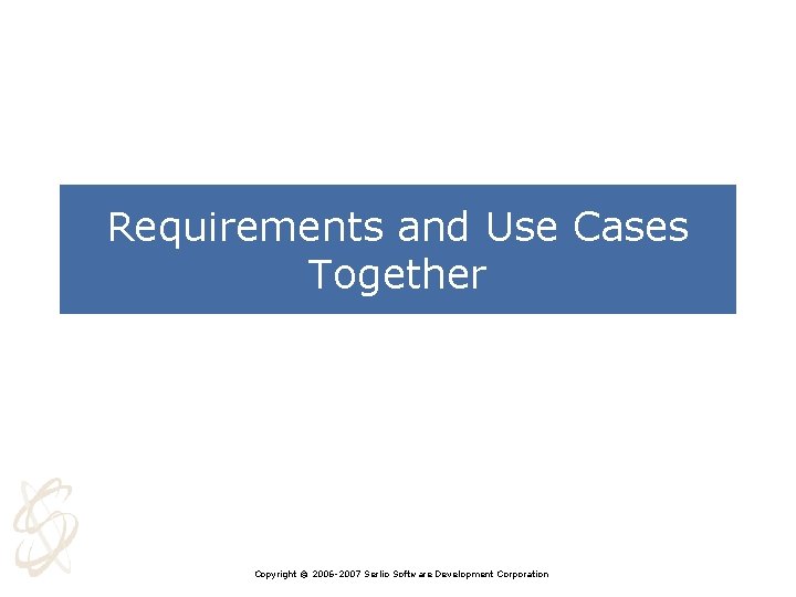 Requirements and Use Cases Together Copyright © 2006 -2007 Serlio Software Development Corporation 