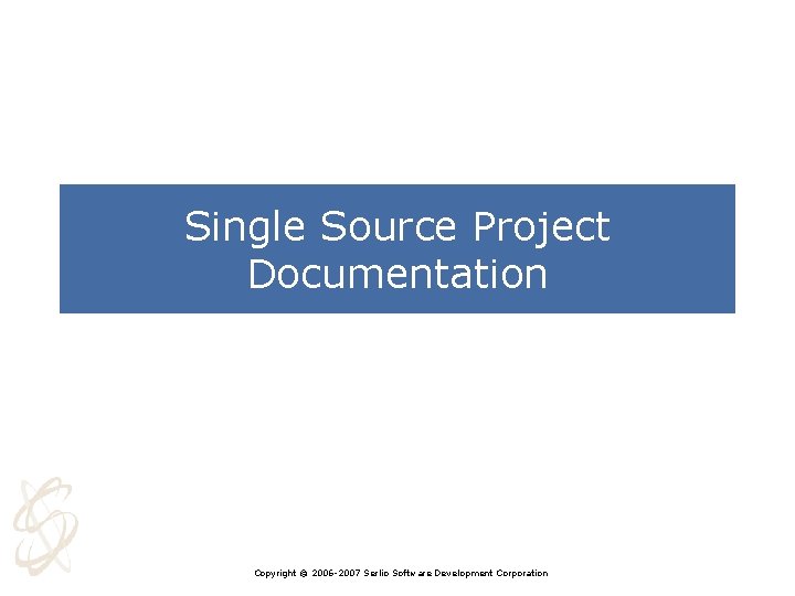 Single Source Project Documentation Copyright © 2006 -2007 Serlio Software Development Corporation 