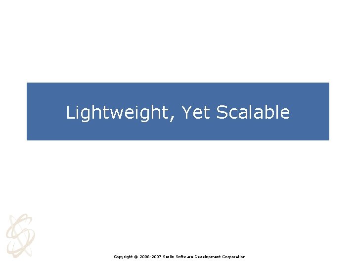 Lightweight, Yet Scalable Copyright © 2006 -2007 Serlio Software Development Corporation 
