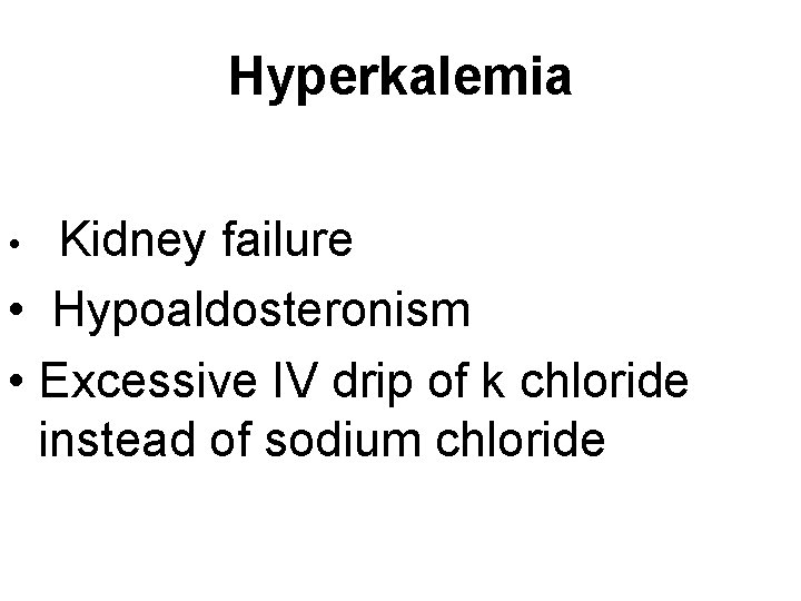 Hyperkalemia Kidney failure • Hypoaldosteronism • Excessive IV drip of k chloride instead of