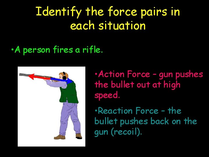 Identify the force pairs in each situation • A person fires a rifle. •