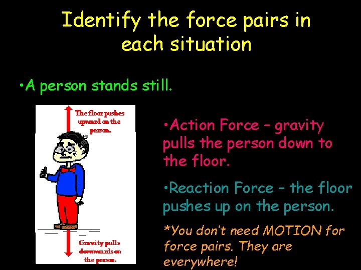 Identify the force pairs in each situation • A person stands still. • Action
