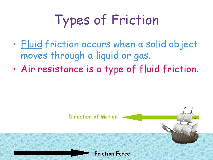 Types of Friction • Fluid friction occurs when a solid object moves through a