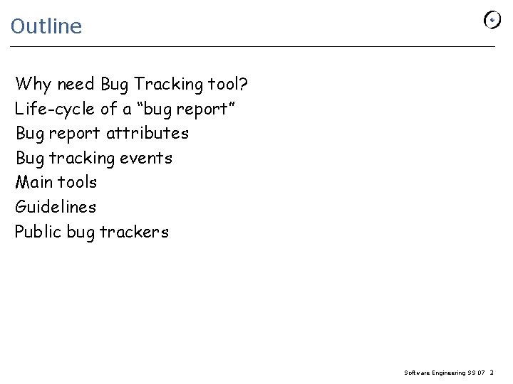 Outline Why need Bug Tracking tool? Life-cycle of a “bug report” Bug report attributes