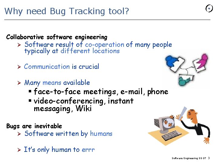 Why need Bug Tracking tool? Collaborative software engineering Ø Software result of co-operation of