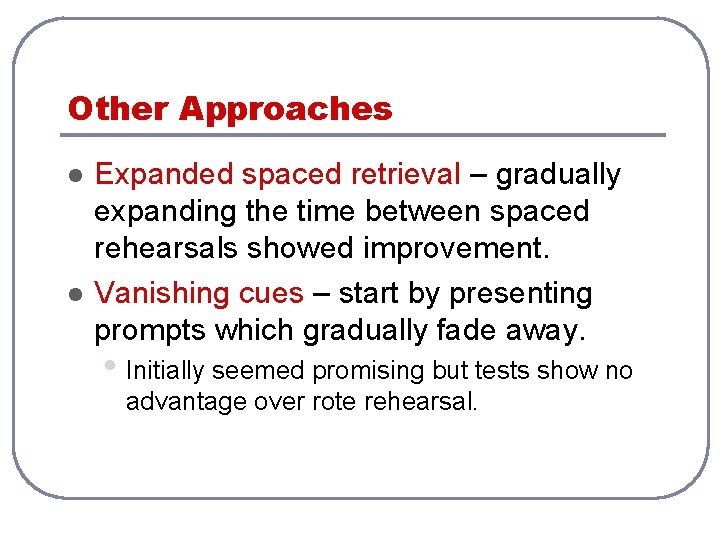 Other Approaches l l Expanded spaced retrieval – gradually expanding the time between spaced