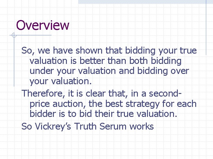 Overview So, we have shown that bidding your true valuation is better than both