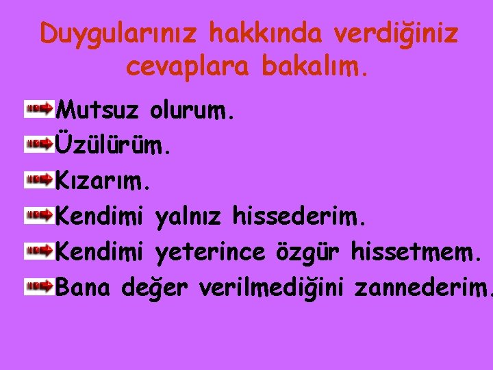 Duygularınız hakkında verdiğiniz cevaplara bakalım. Mutsuz olurum. Üzülürüm. Kızarım. Kendimi yalnız hissederim. Kendimi yeterince