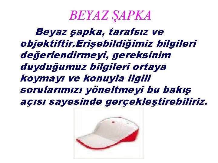 BEYAZ ŞAPKA Beyaz şapka, tarafsız ve objektiftir. Erişebildiğimiz bilgileri değerlendirmeyi, gereksinim duyduğumuz bilgileri ortaya