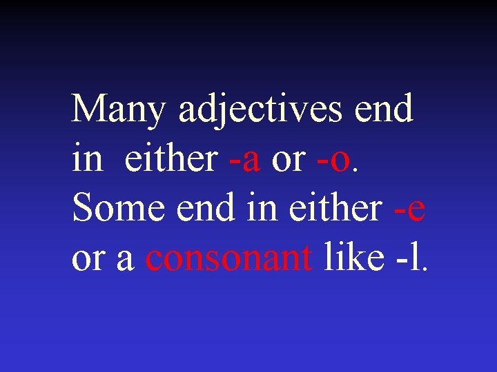 Many adjectives end in either -a or -o. Some end in either -e or