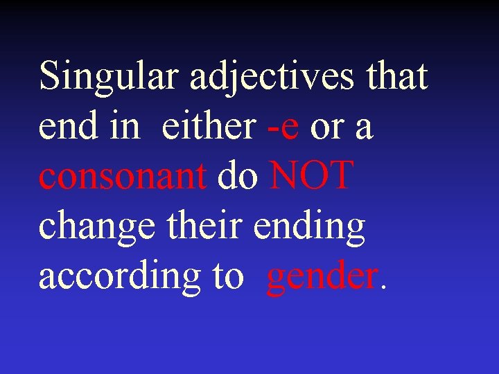Singular adjectives that end in either -e or a consonant do NOT change their