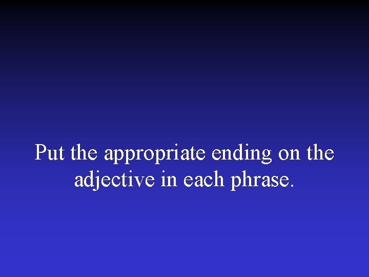 Put the appropriate ending on the adjective in each phrase. 