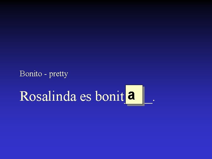 Bonito - pretty a Rosalinda es bonit____. 
