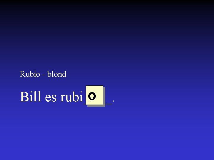 Rubio - blond o Bill es rubi____. 