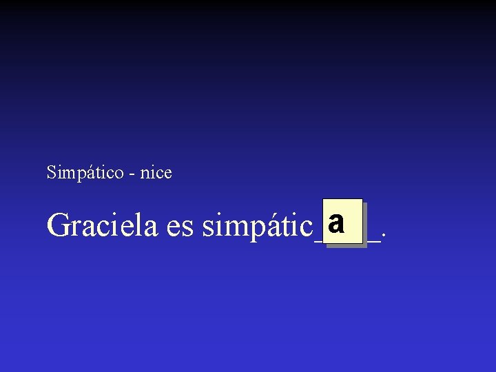 Simpático - nice a Graciela es simpátic____. 