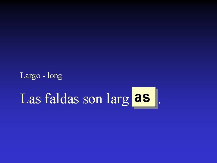 Largo - long as Las faldas son larg____. 